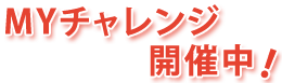 MYチャレンジ開催中！